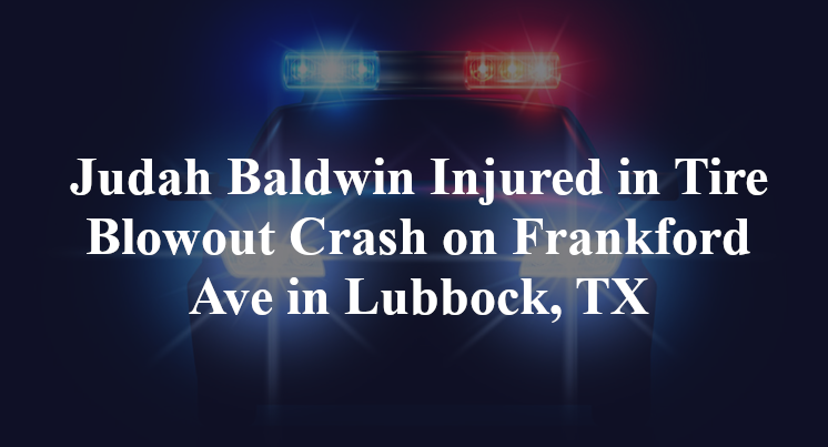 Judah Baldwin Injured in Tire Blowout Crash on Frankford Ave in Lubbock, TX