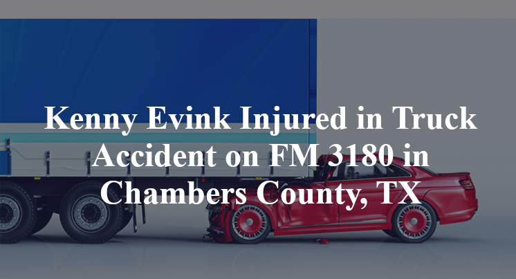 Kenny Evink Injured in Truck Accident on FM 3180 in Chambers County, TX