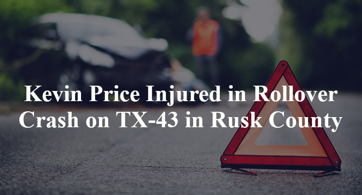 Kevin Price Injured in Rollover Crash on TX-43 in Rusk County