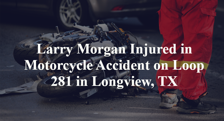 Larry Morgan Injured in Motorcycle Accident on Loop 281 in Longview, TX