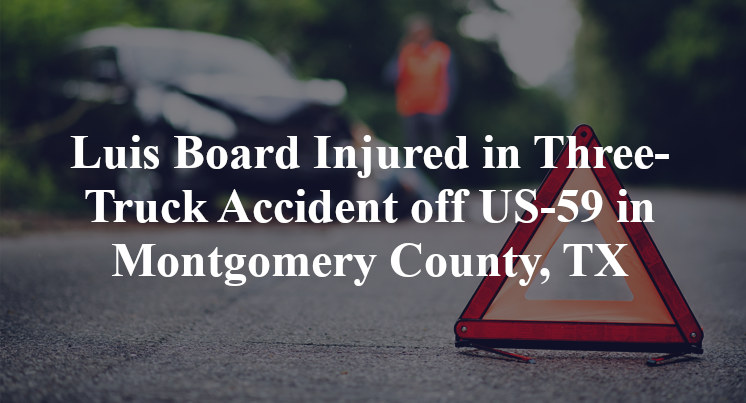 Luis Board Injured in Three-Truck Accident off US-59 in Montgomery County, TX