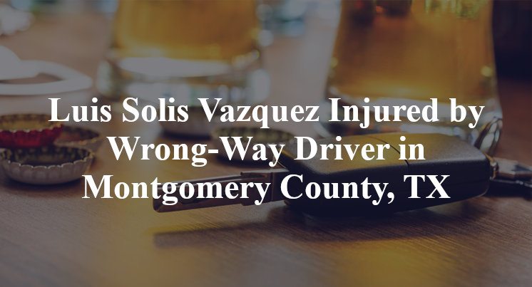 Luis Solis Vazquez Injured by Wrong-Way Driver in Montgomery County, TX