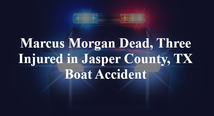 Marcus Morgan Dead, Three Injured in Jasper County, TX Boat Accident