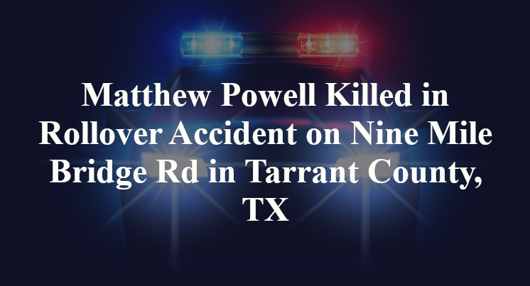 Matthew Powell Killed in Rollover Accident on Nine Mile Bridge Rd in Tarrant County, TX