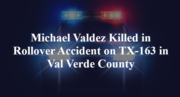 Michael Valdez Killed in Rollover Accident on TX-163 in Val Verde County