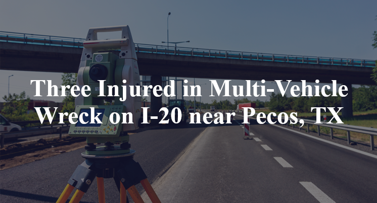 Three Injured in Multi-Vehicle Wreck on I-20 near Pecos, TX