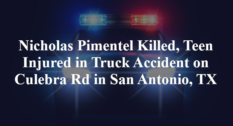Nicholas Pimentel Killed, Teen Injured in Truck Accident on Culebra Rd in San Antonio, TX