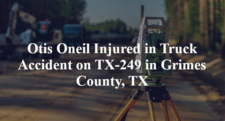 Otis Oneil Injured in Truck Accident on TX-249 in Grimes County, TX