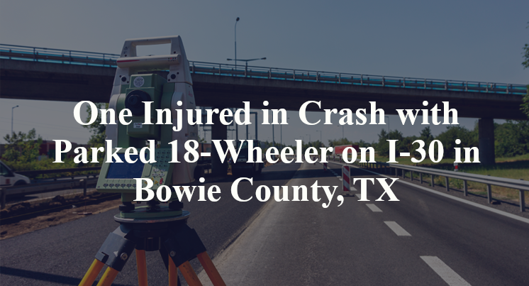 One Injured in Crash with Parked 18-Wheeler on I-30 in Bowie County, TX