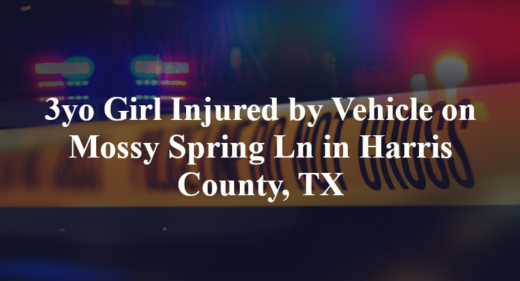 3yo Girl Injured by Vehicle on Mossy Spring Ln in Harris County, TX