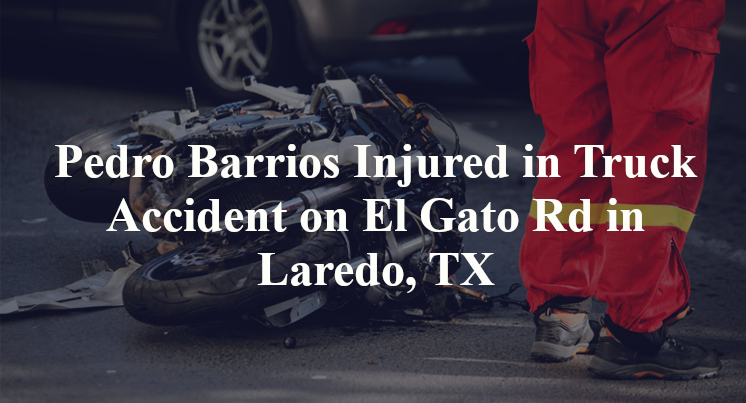 Pedro Barrios Injured in Truck Accident on El Gato Rd in Laredo, TX