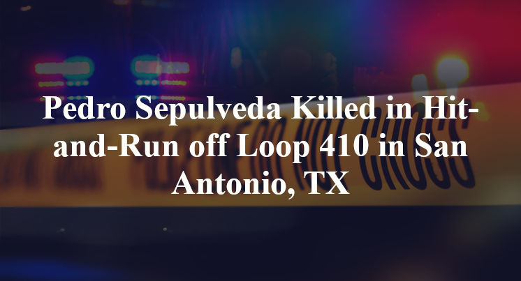 Pedro Sepulveda Killed in Hit-and-Run off Loop 410 in San Antonio, TX