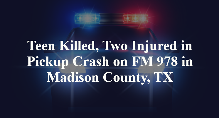 Teen Killed, Two Injured in Pickup Crash on FM 978 in Madison County, TX