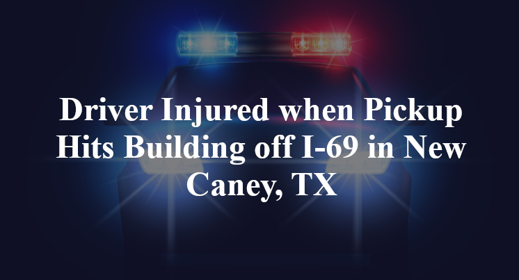 Driver Injured when Pickup Hits Building off I-69 in New Caney, TX