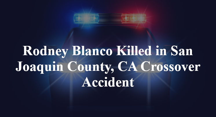 Rodney Blanco Killed in San Joaquin County, CA Crossover Accident