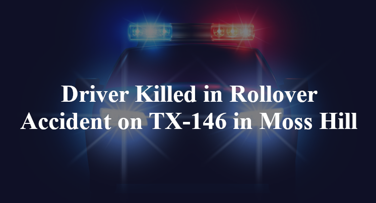 Driver Killed in Rollover Accident on TX-146 in Moss Hill