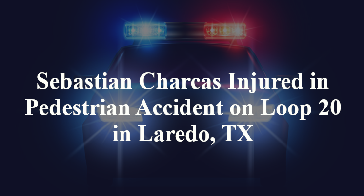 Sebastian Charcas Injured in Pedestrian Accident on Loop 20 in Laredo, TX