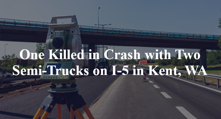 51-year-old Man Killed in Crash with Two Semi-Trucks on I-5 in Kent, WA