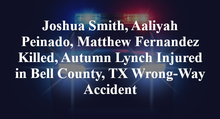 Joshua Smith, Aaliyah Peinado, Matthew Fernandez Killed, Autumn Lynch Injured in Bell County, TX Wrong-Way Accident