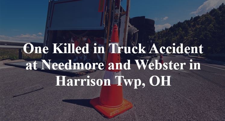 One Killed in Truck Accident at Needmore and Webster in Harrison Twp, OH