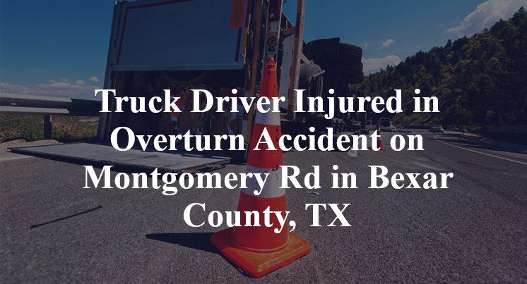 Truck Driver Injured in Overturn Accident on Montgomery Rd in Bexar County, TX