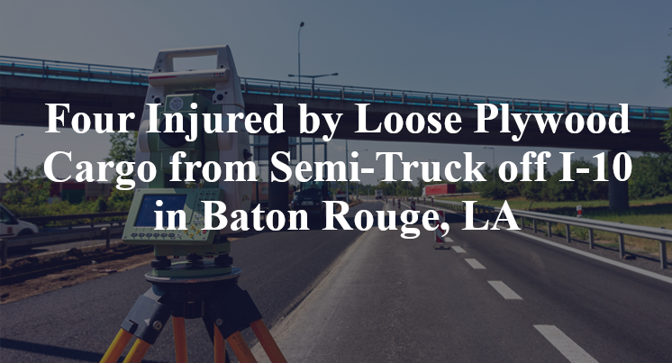 Four Injured by Loose Plywood Cargo from Semi-Truck off I-10 in Baton Rouge, LA