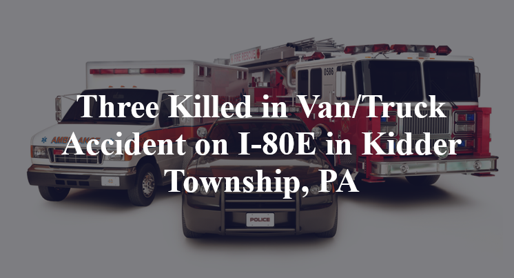 Three Killed in Van/Truck Accident on I-80E in Kidder Township, PA