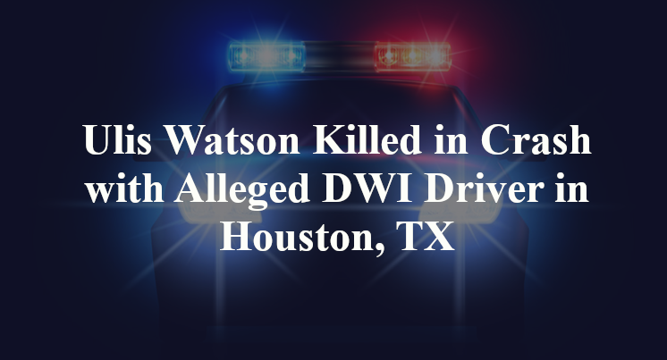Ulis Watson Killed in Crash with Alleged DWI Driver in Houston, TX