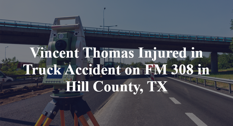 Vincent Thomas Injured in Truck Accident on FM 308 in Hill County, TX
