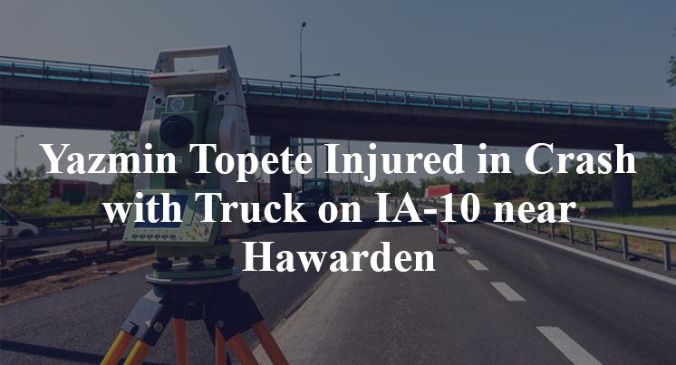 Yazmin Topete Injured in Crash with Truck on IA-10 near Hawarden