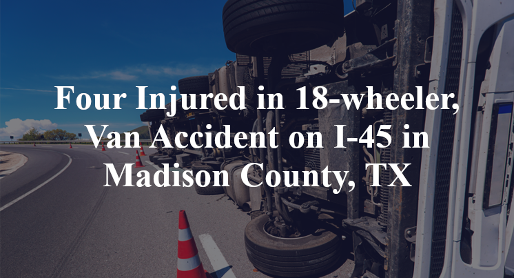 Four Injured in 18-wheeler, Van Accident on I-45 in Madison County, TX