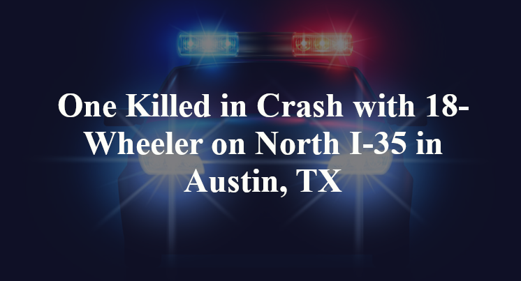 One Killed in Crash with 18-Wheeler on North I-35 in Austin, TX