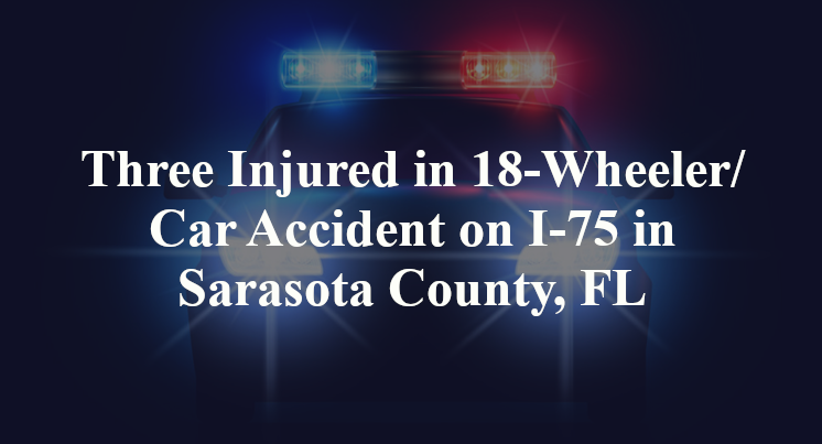 Three Injured in 18-Wheeler/Car Accident on I-75 in Sarasota County, FL