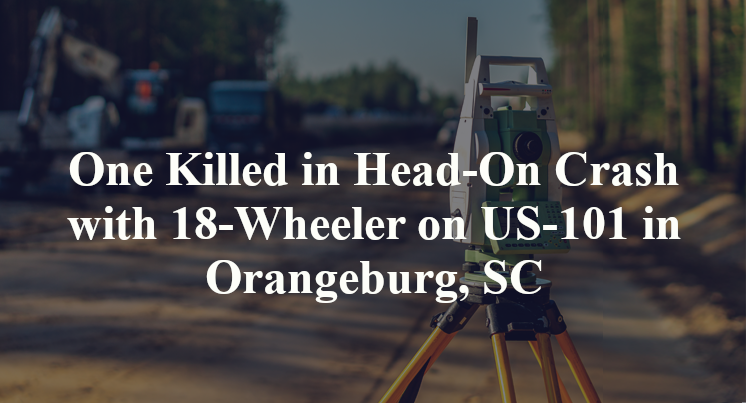One Killed in Wrong-Way Crash with 18-Wheeler on US-101 in Orangeburg, SC