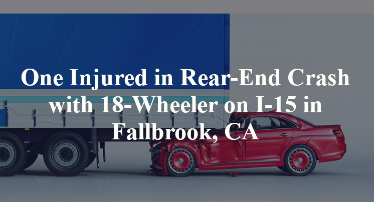 One Injured in Rear-End Crash with 18-Wheeler on I-15 in Fallbrook, CA
