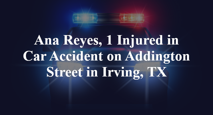 Ana Reyes pamela jackson Car Accident Addington Street Irving, TX