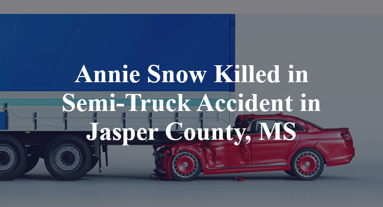 Annie Snow Killed in Semi-Truck Accident in Jasper County, MS