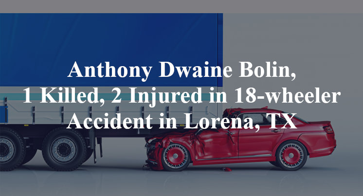 Anthony Dwaine Bolin, 1 Killed, 2 Injured in 18-wheeler Accident in Lorena, TX