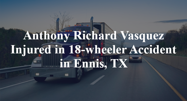 Anthony Richard Vasquez Injured in 18-wheeler Accident in Ennis, TX