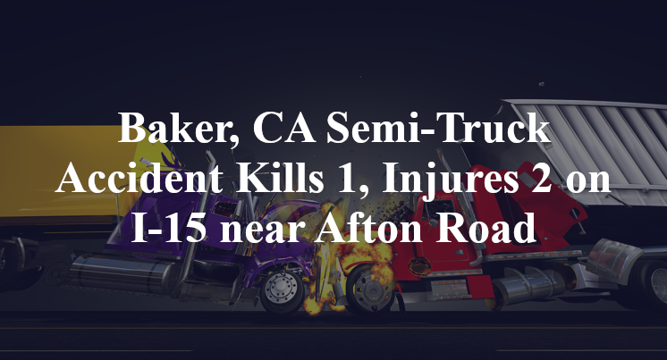 Baker, CA Semi-Truck Accident Kills 1, Injures 2 on I-15 near Afton Rd.