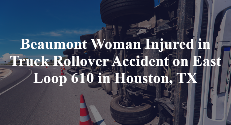 Beaumont Woman Injured in Truck Rollover Accident on East Loop 610 in Houston, TX