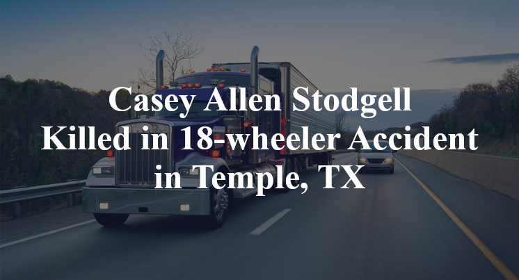 Casey Allen Stodgell Killed in 18-wheeler Accident in Temple, TX