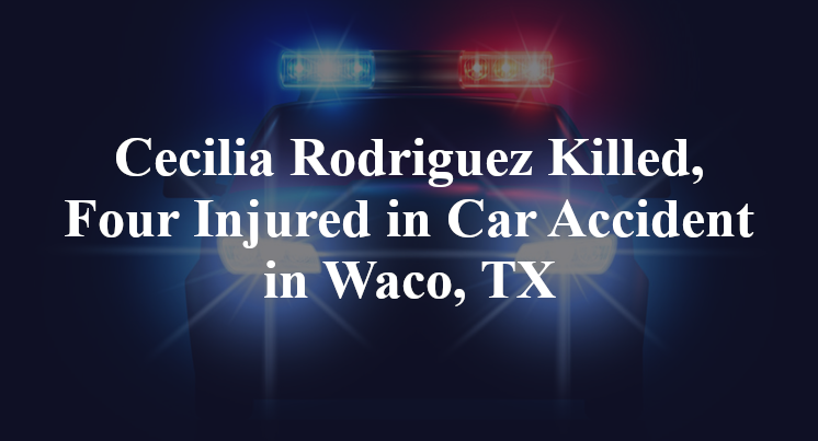Cecilia Rodriguez Killed, Four Injured in Car Accident in Waco, TX