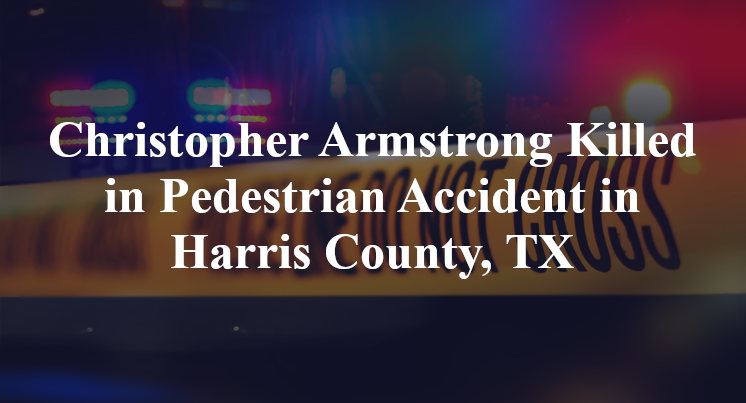 Christopher Armstrong Killed in Pedestrian Accident in Harris County, TX