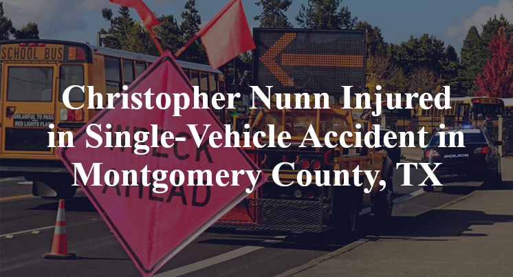 Christopher Nunn Injured in Single-Vehicle Accident in Montgomery County, TX