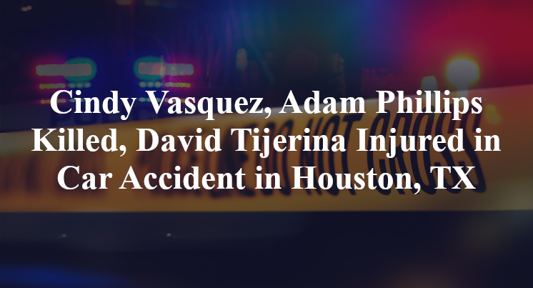 Cindy Vasquez, Adam Phillips Killed, David Tijerina Injured in Car Accident in Houston, TX