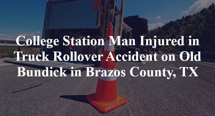 College Station Man Injured in Truck Rollover Accident on Old Bundick in Brazos County, TX