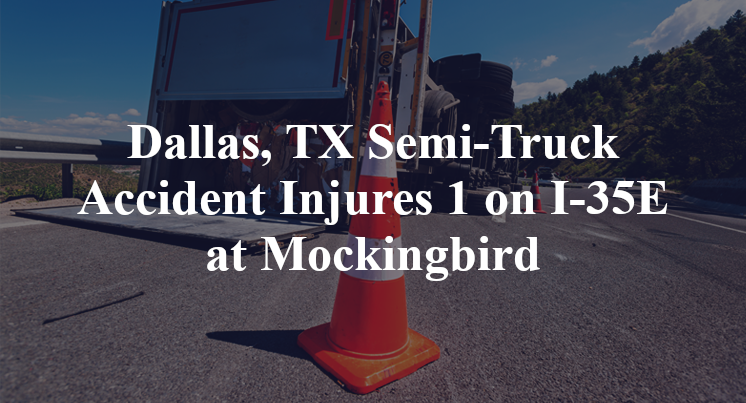 Dallas, TX Semi-Truck Accident Injures 1 on I-35E at Mockingbird