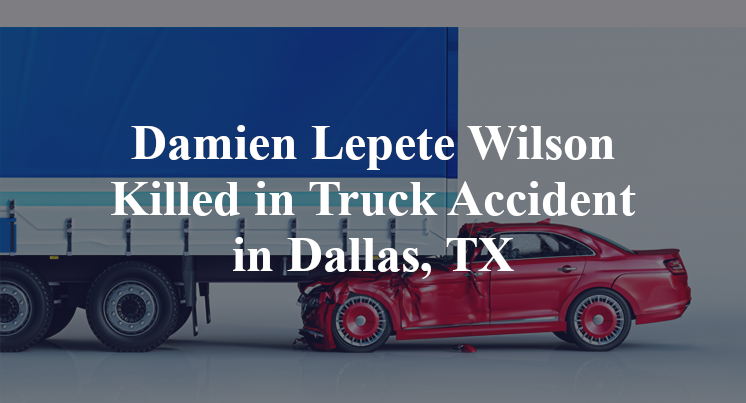 Damien Lepete Wilson Killed in Truck Accident in Dallas, TX