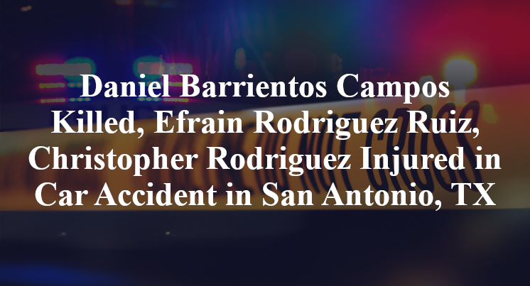 Daniel Barrientos Campos Killed, Efrain Rodriguez Ruiz, Christopher Rodriguez Injured in Car Accident in San Antonio